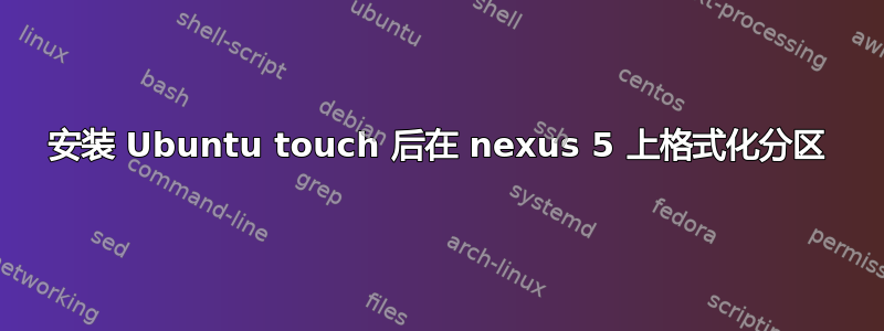 安装 Ubuntu touch 后在 nexus 5 上格式化分区