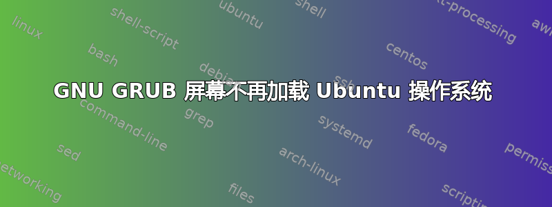 GNU GRUB 屏幕不再加载 Ubuntu 操作系统