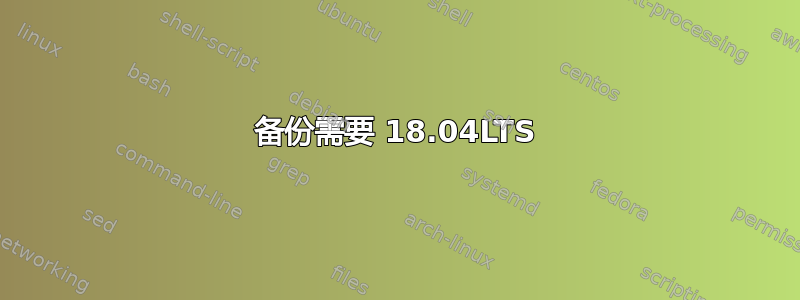 备份需要 18.04LTS