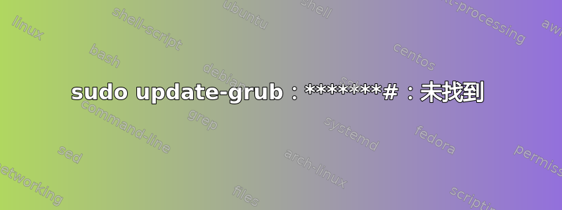 sudo update-grub：*******#：未找到