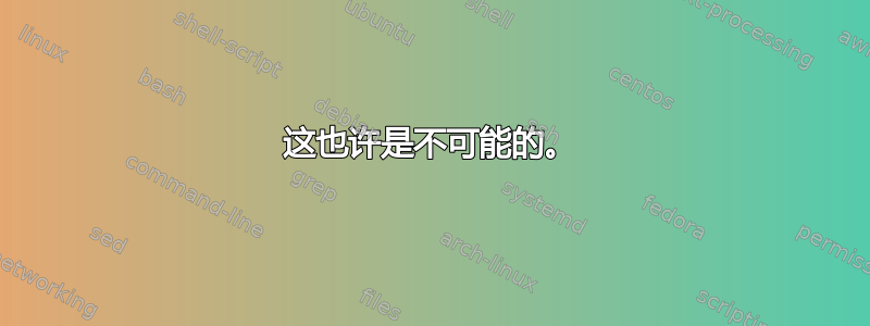 这也许是不可能的。