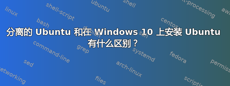 分离的 Ubuntu 和在 Windows 10 上安装 Ubuntu 有什么区别？