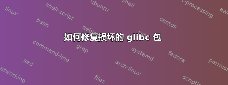 如何修复损坏的 glibc 包