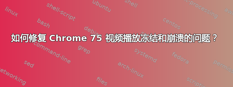 如何修复 Chrome 75 视频播放冻结和崩溃的问题？