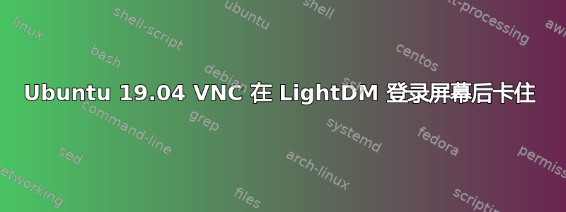 Ubuntu 19.04 VNC 在 LightDM 登录屏幕后卡住