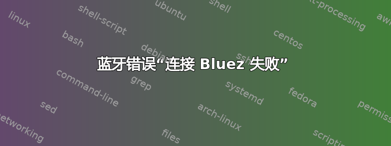 蓝牙错误“连接 Bluez 失败”