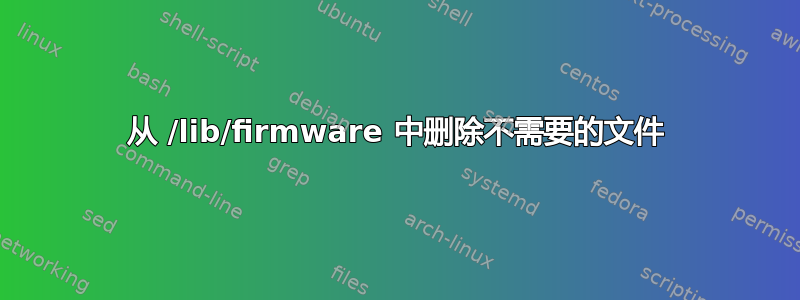 从 /lib/firmware 中删除不需要的文件