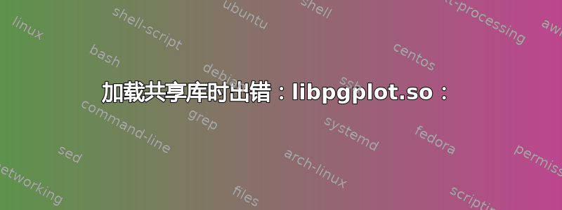 加载共享库时出错：libpgplot.so：