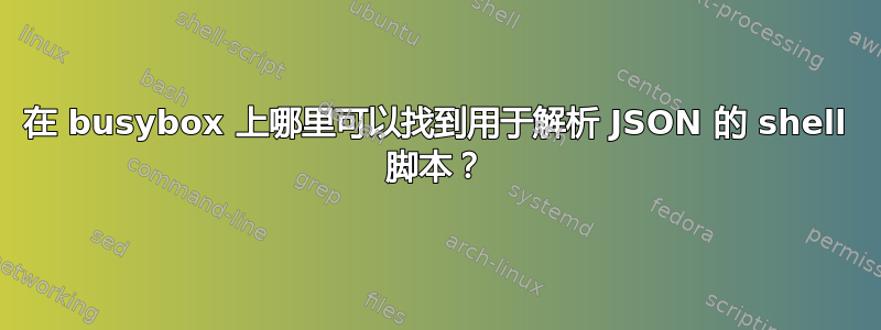 在 busybox 上哪里可以找到用于解析 JSON 的 shell 脚本？