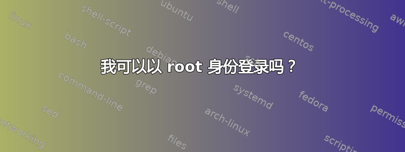 我可以以 root 身份登录吗？