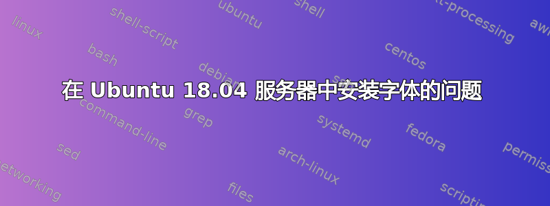 在 Ubuntu 18.04 服务器中安装字体的问题