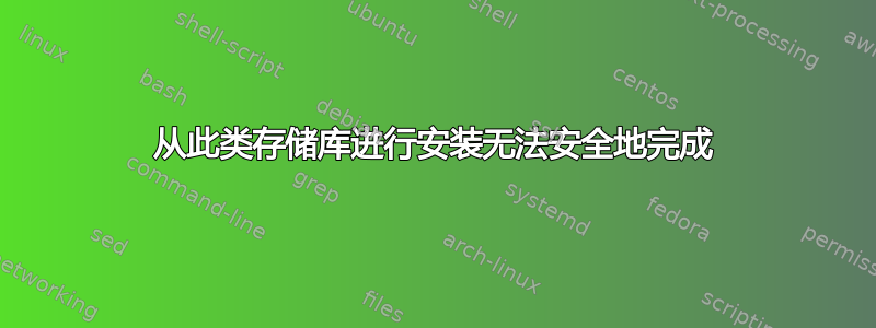 从此类存储库进行安装无法安全地完成