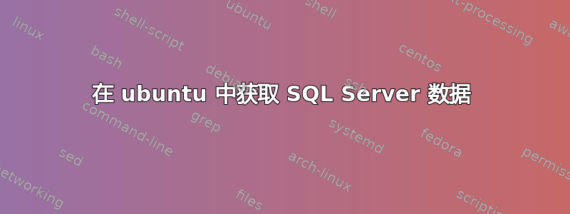 在 ubuntu 中获取 SQL Server 数据