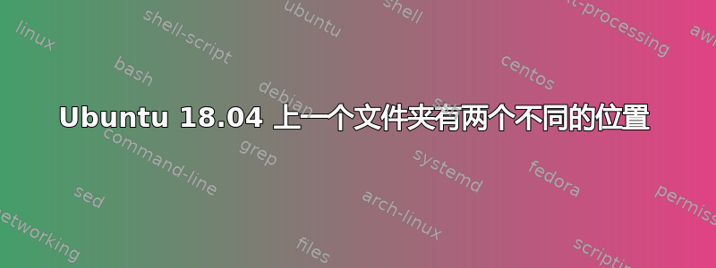 Ubuntu 18.04 上一个文件夹有两个不同的位置