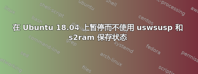 在 Ubuntu 18.04 上暂停而不使用 uswsusp 和 s2ram 保存状态