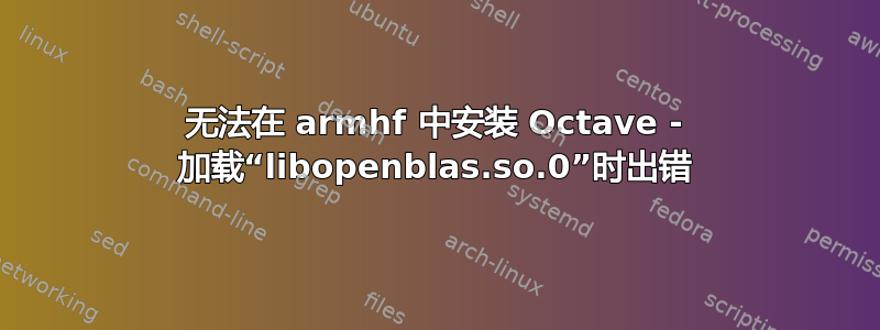 无法在 armhf 中安装 Octave - 加载“libopenblas.so.0”时出错