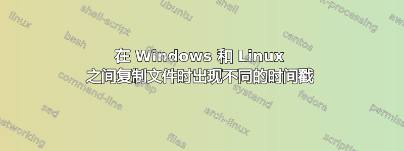 在 Windows 和 Linux 之间复制文件时出现不同的时间戳