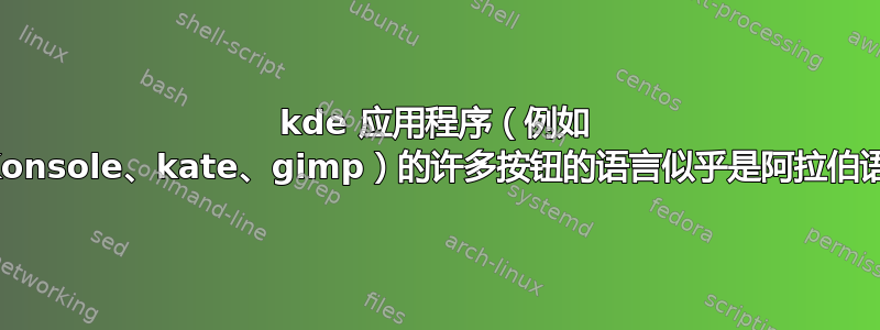 kde 应用程序（例如 Konsole、kate、gimp）的许多按钮的语言似乎是阿拉伯语