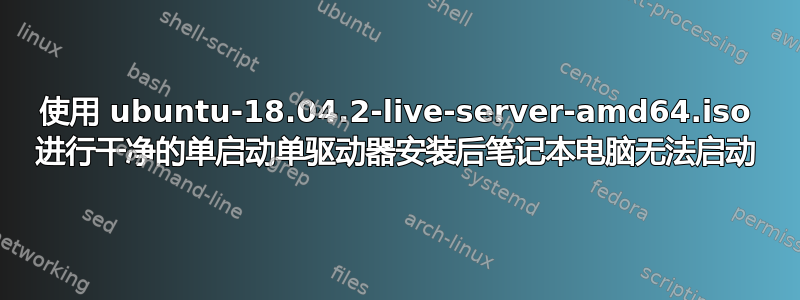 使用 ubuntu-18.04.2-live-server-amd64.iso 进行干净的单启动单驱动器安装后笔记本电脑无法启动