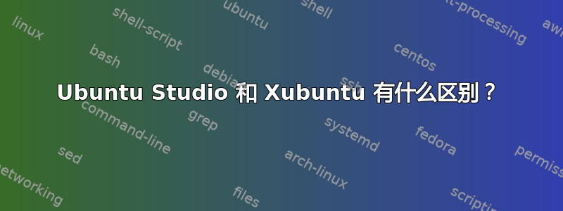 Ubuntu Studio 和 Xubuntu 有什么区别？