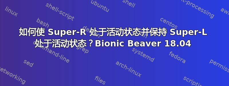 如何使 Super-R 处于活动状态并保持 Super-L 处于活动状态？Bionic Beaver 18.04