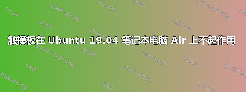 触摸板在 Ubuntu 19.04 笔记本电脑 Air 上不起作用