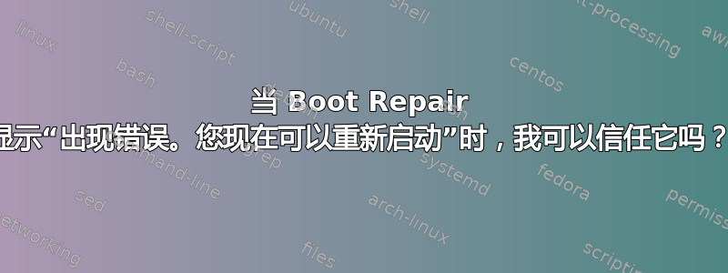 当 Boot Repair 显示“出现错误。您现在可以重新启动”时，我可以信任它吗？