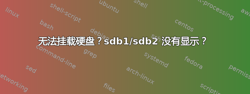 无法挂载硬盘？sdb1/sdb2 没有显示？