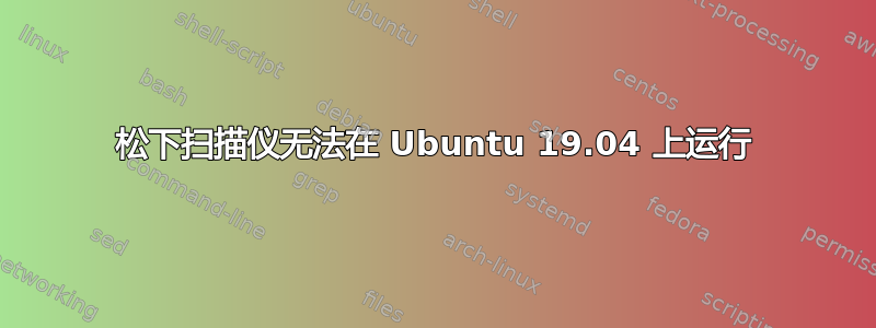 松下扫描仪无法在 Ubuntu 19.04 上运行