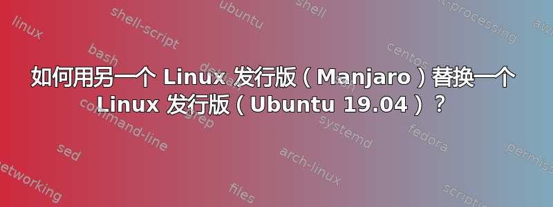 如何用另一个 Linux 发行版（Manjaro）替换一个 Linux 发行版（Ubuntu 19.04）？