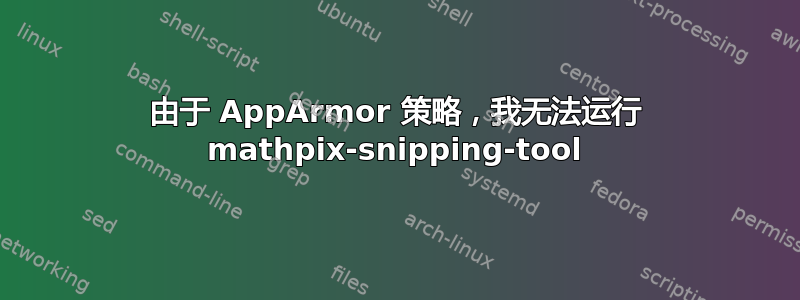 由于 AppArmor 策略，我无法运行 mathpix-snipping-tool