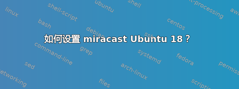 如何设置 miracast Ubuntu 18？