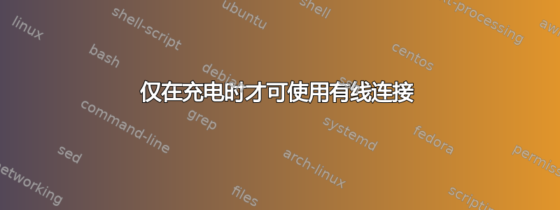 仅在充电时才可使用有线连接