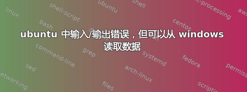 ubuntu 中输入/输出错误，但可以从 windows 读取数据