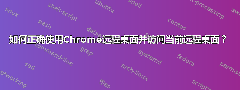 如何正确使用Chrome远程桌面并访问当前远程桌面？