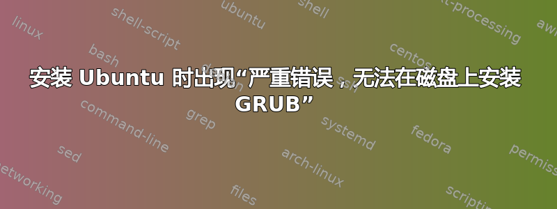 安装 Ubuntu 时出现“严重错误，无法在磁盘上安装 GRUB”