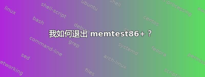 我如何退出 memtest86+？