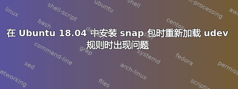 在 Ubuntu 18.04 中安装 snap 包时重新加载 udev 规则时出现问题