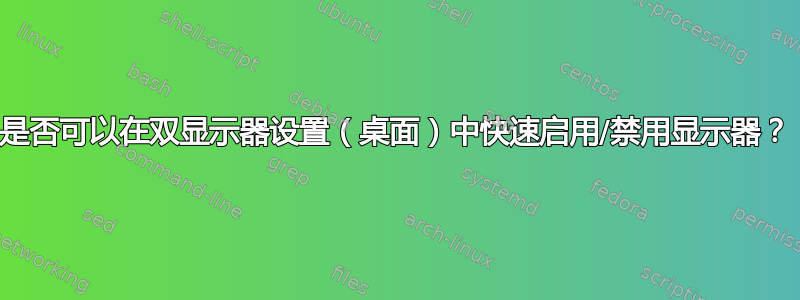 是否可以在双显示器设置（桌面）中快速启用/禁用显示器？