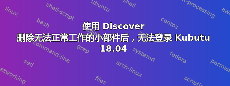 使用 Discover 删除无法正常工作的小部件后，无法登录 Kubutu 18.04