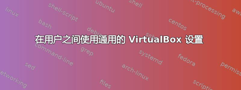 在用户之间使用通用的 VirtualBox 设置