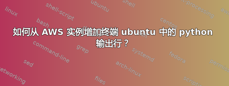 如何从 AWS 实例增加终端 ubuntu 中的 python 输出行？