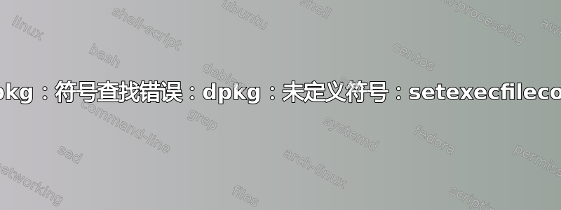 dpkg：符号查找错误：dpkg：未定义符号：setexecfilecon