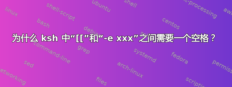 为什么 ksh 中“[[”和“-e xxx”之间需要一个空格？