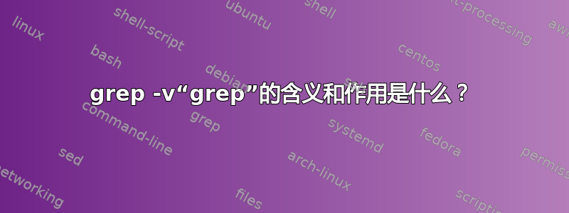 grep -v“grep”的含义和作用是什么？