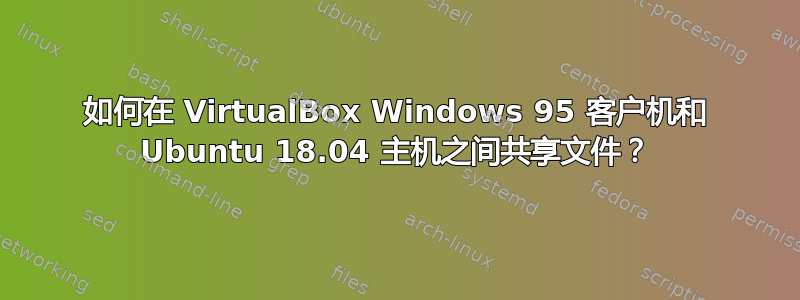 如何在 VirtualBox Windows 95 客户机和 Ubuntu 18.04 主机之间共享文件？