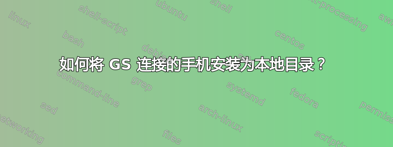 如何将 GS 连接的手机安装为本地目录？