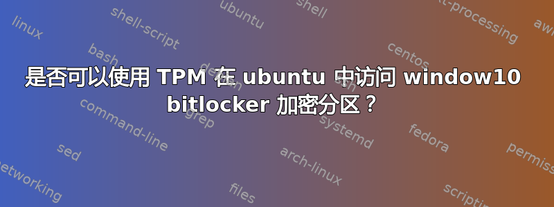 是否可以使用 TPM 在 ubuntu 中访问 window10 bitlocker 加密分区？