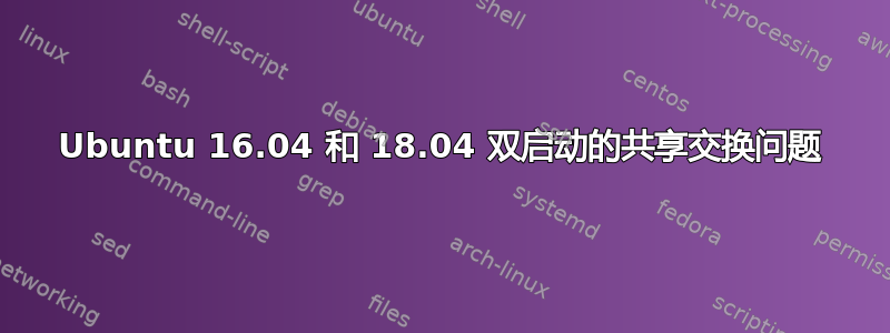 Ubuntu 16.04 和 18.04 双启动的共享交换问题