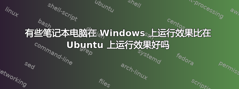 有些笔记本电脑在 Windows 上运行效果比在 Ubuntu 上运行效果好吗